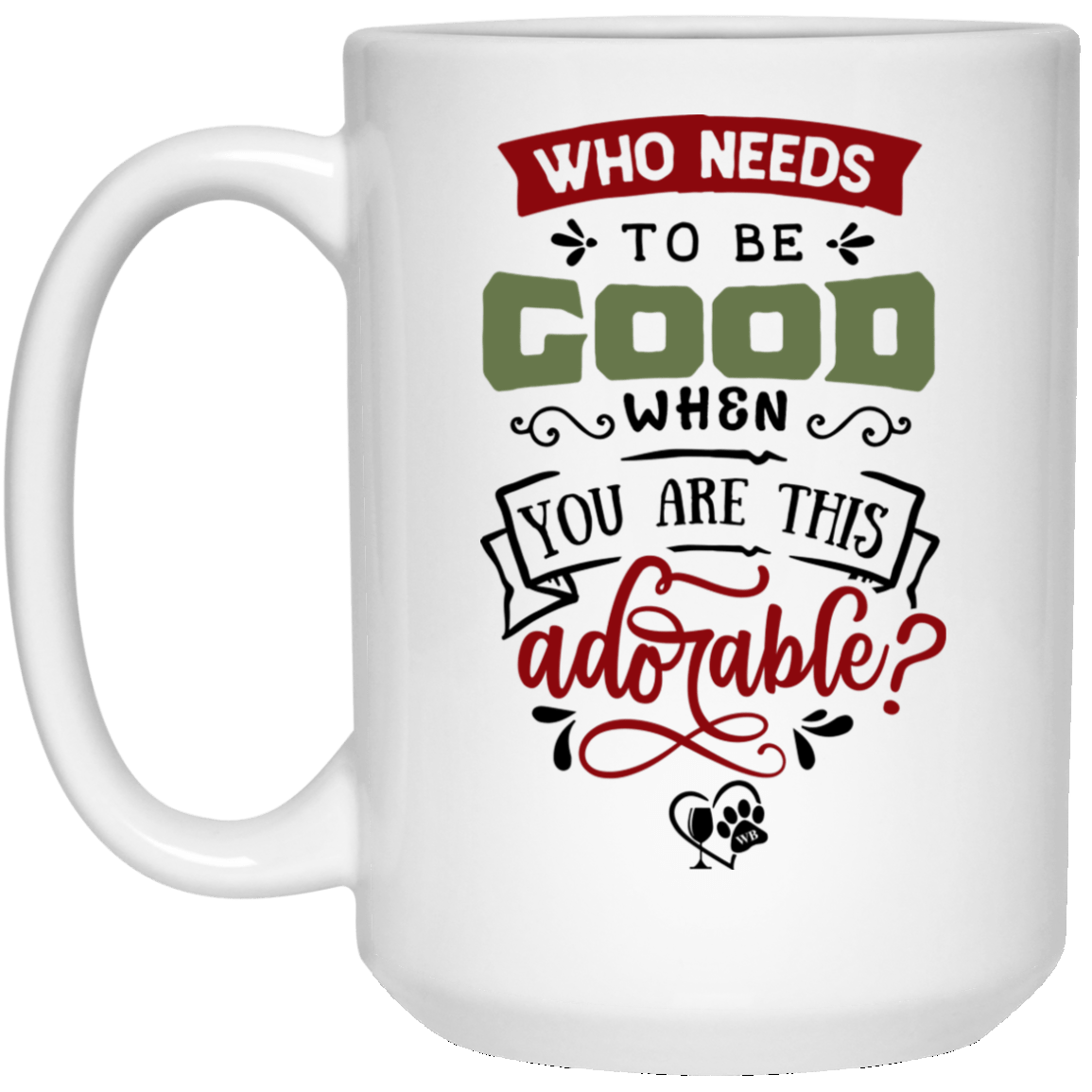 Drinkware White / One Size Winey Bitches Co "Who Needs To Be Good When You're This Adorable" 15 oz. White Mug WineyBitchesCo