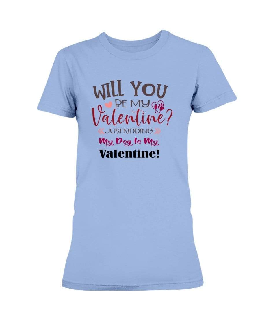Shirts Carolina Blue / S Winey Bitches Co "Will You Be My Valintine, Just Kidding My Dog Is My Valentine" Ladies Missy T-Shirt WineyBitchesCo