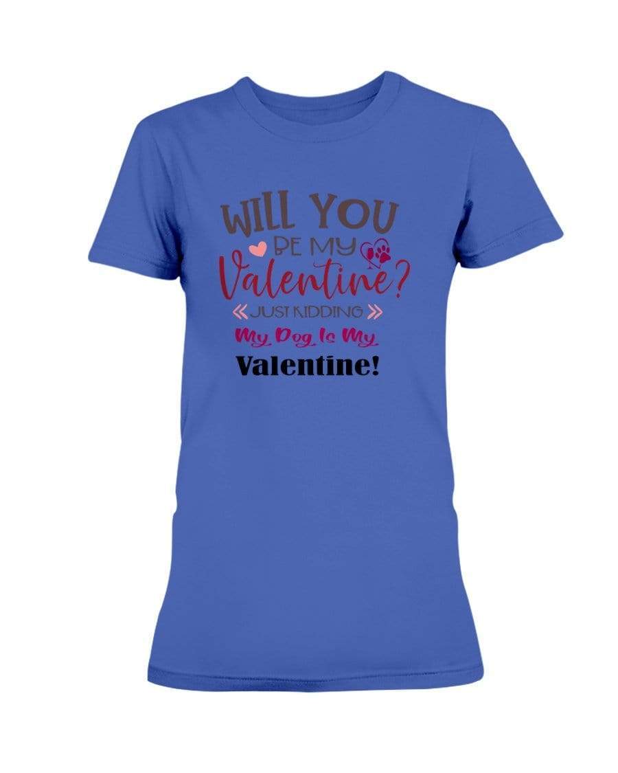 Shirts Cobalt / S Winey Bitches Co "Will You Be My Valintine, Just Kidding My Dog Is My Valentine" Ladies Missy T-Shirt WineyBitchesCo