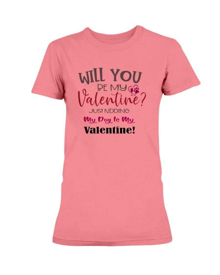 Shirts Coral Silk / S Winey Bitches Co "Will You Be My Valintine, Just Kidding My Dog Is My Valentine" Ladies Missy T-Shirt WineyBitchesCo