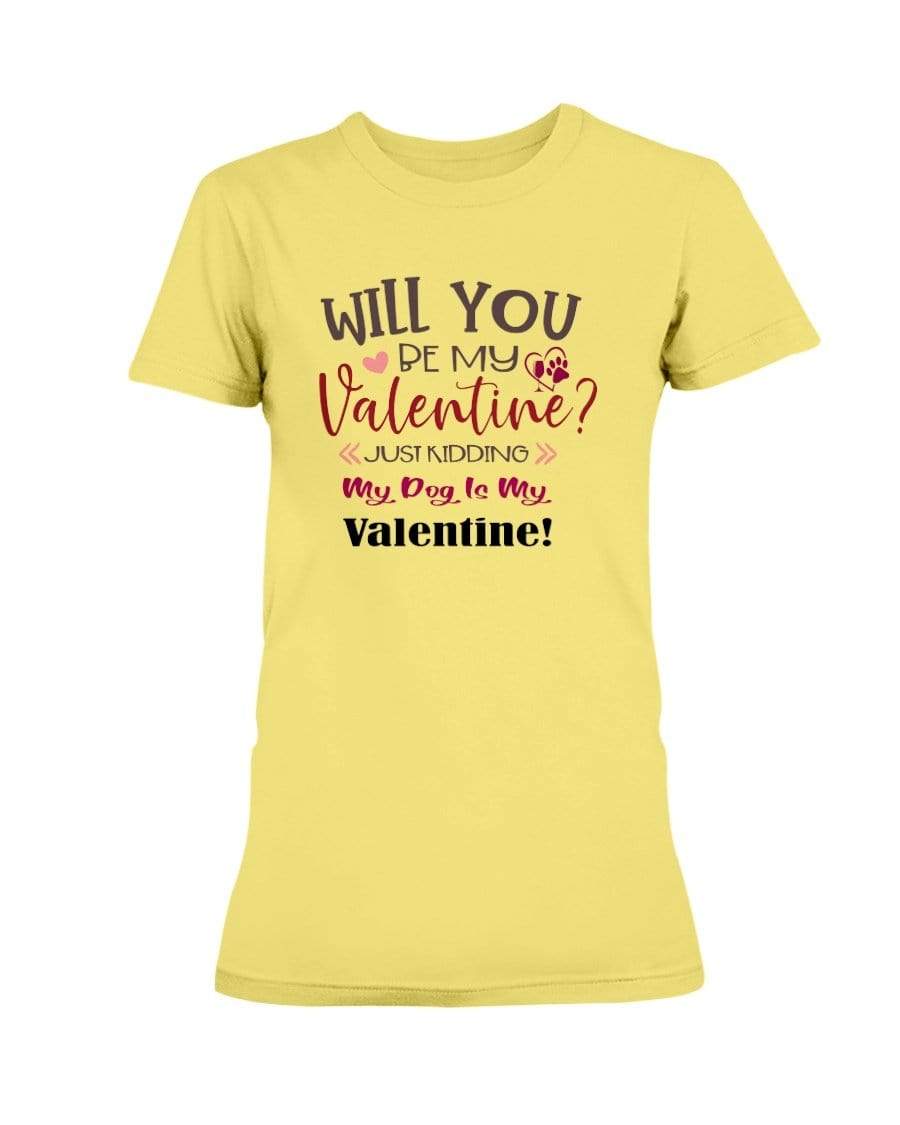Shirts Cornsilk / S Winey Bitches Co "Will You Be My Valintine, Just Kidding My Dog Is My Valentine" Ladies Missy T-Shirt WineyBitchesCo
