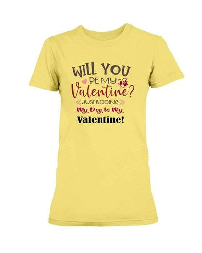 Shirts Cornsilk / S Winey Bitches Co "Will You Be My Valintine, Just Kidding My Dog Is My Valentine" Ladies Missy T-Shirt WineyBitchesCo