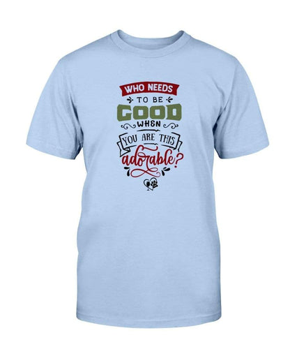 Shirts Light Blue / S Winey Bitches Co "Who Needs To Be Good When You Are This Adorable" Ultra Cotton T-Shirt WineyBitchesCo