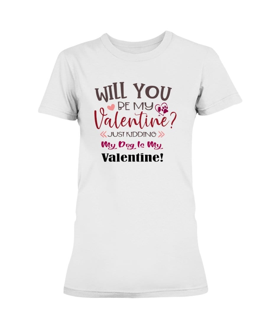 Shirts White / S Winey Bitches Co "Will You Be My Valintine, Just Kidding My Dog Is My Valentine" Ladies Missy T-Shirt WineyBitchesCo