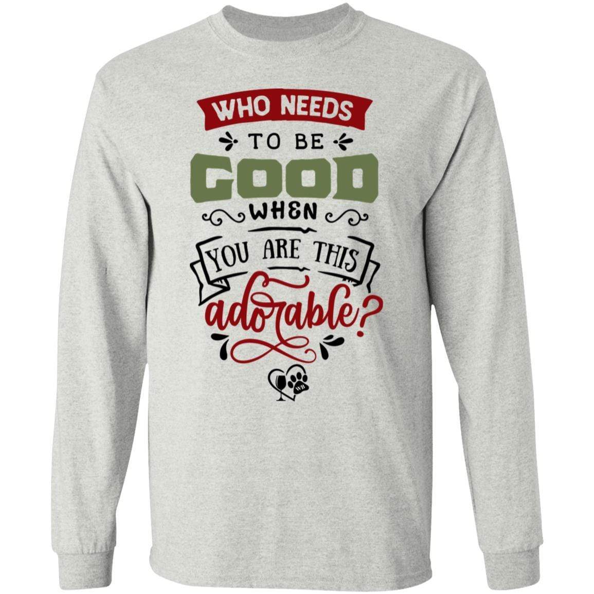 T-Shirts Ash / S WineyBitches.Co "Who Needs To Be Good When You Are This Adorable"  LS Ultra Cotton T-Shirt WineyBitchesCo