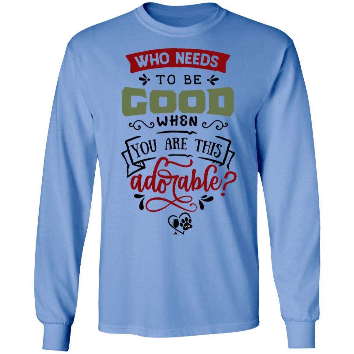 T-Shirts Carolina Blue / S WineyBitches.Co "Who Needs To Be Good When You Are This Adorable"  LS Ultra Cotton T-Shirt WineyBitchesCo