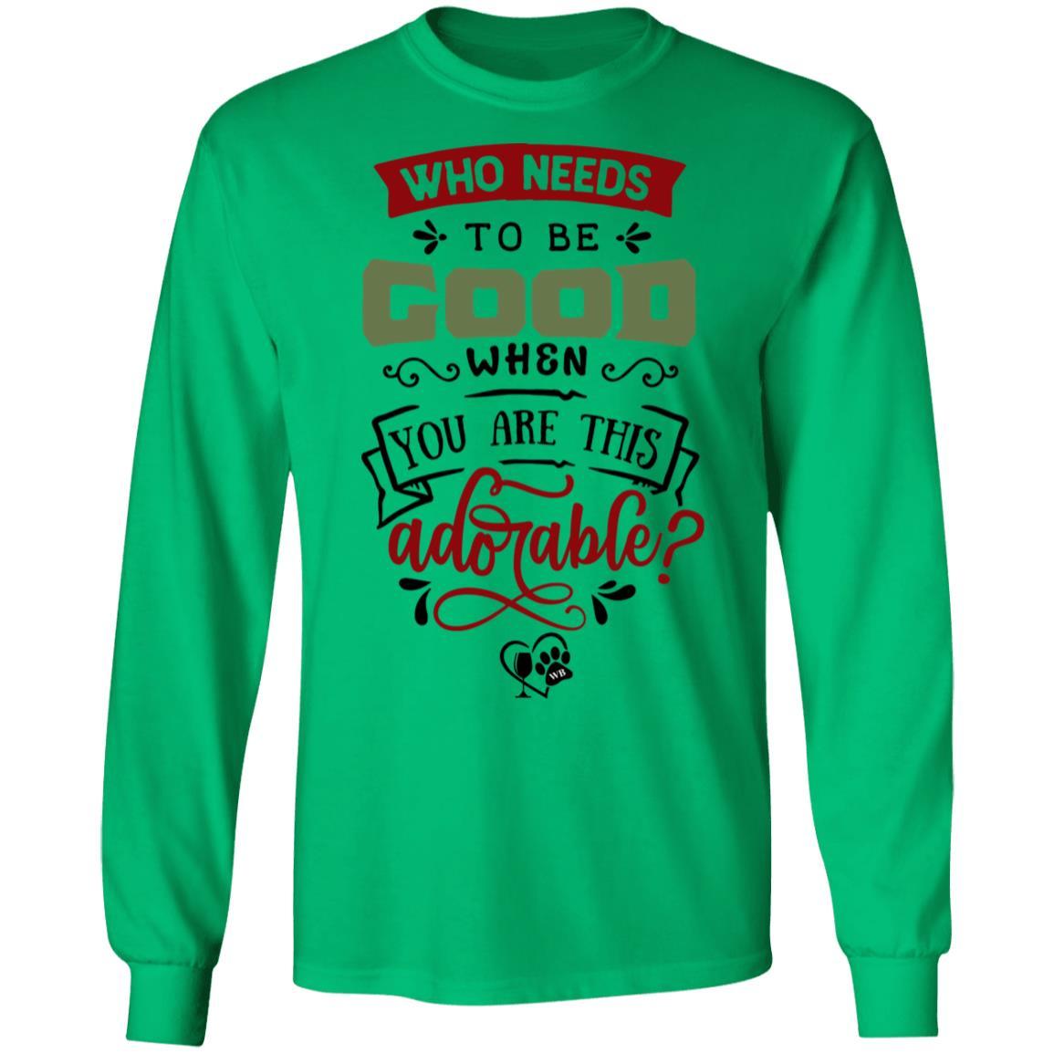 T-Shirts Irish Green / S WineyBitches.Co "Who Needs To Be Good When You Are This Adorable"  LS Ultra Cotton T-Shirt WineyBitchesCo