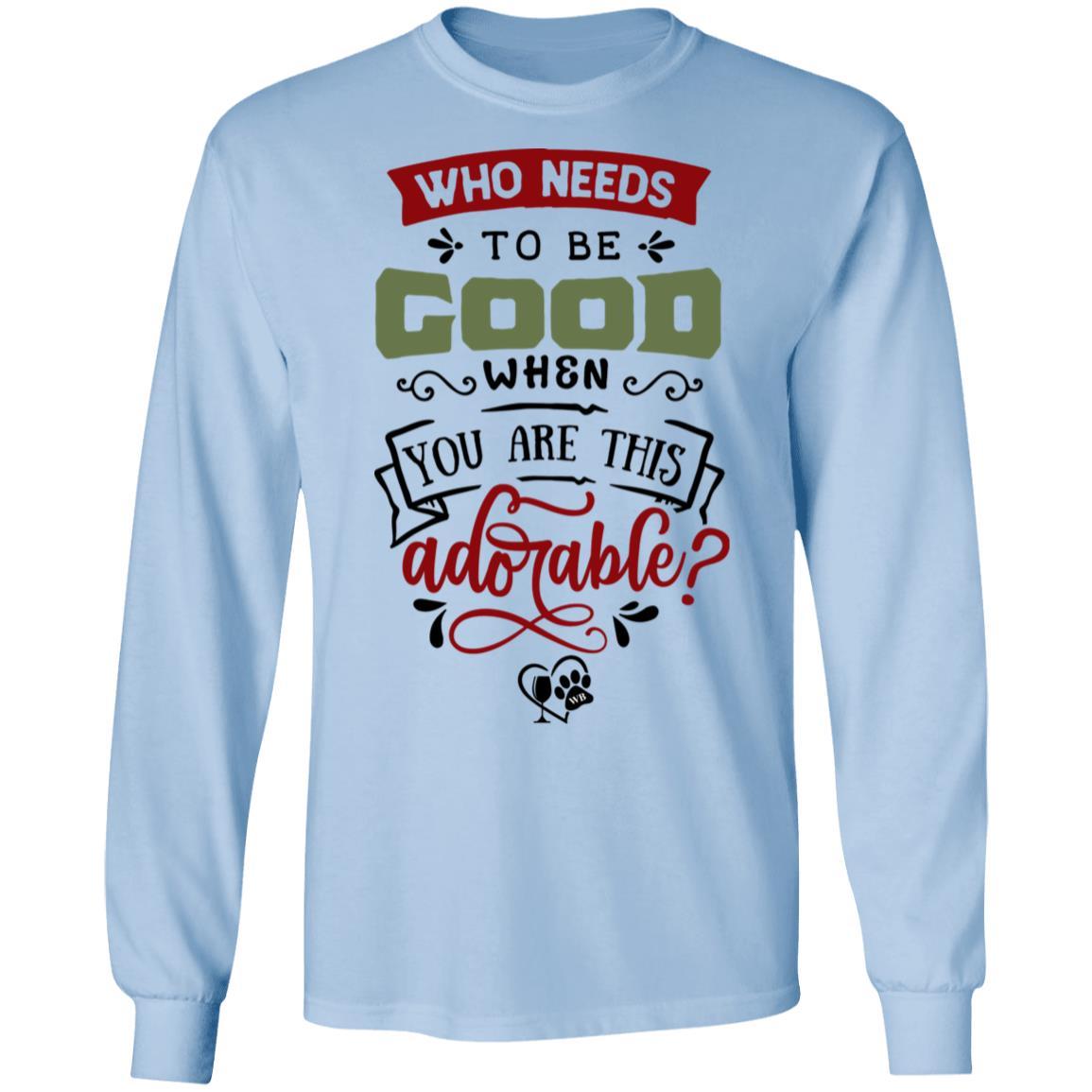 T-Shirts Light Blue / S WineyBitches.Co "Who Needs To Be Good When You Are This Adorable"  LS Ultra Cotton T-Shirt WineyBitchesCo