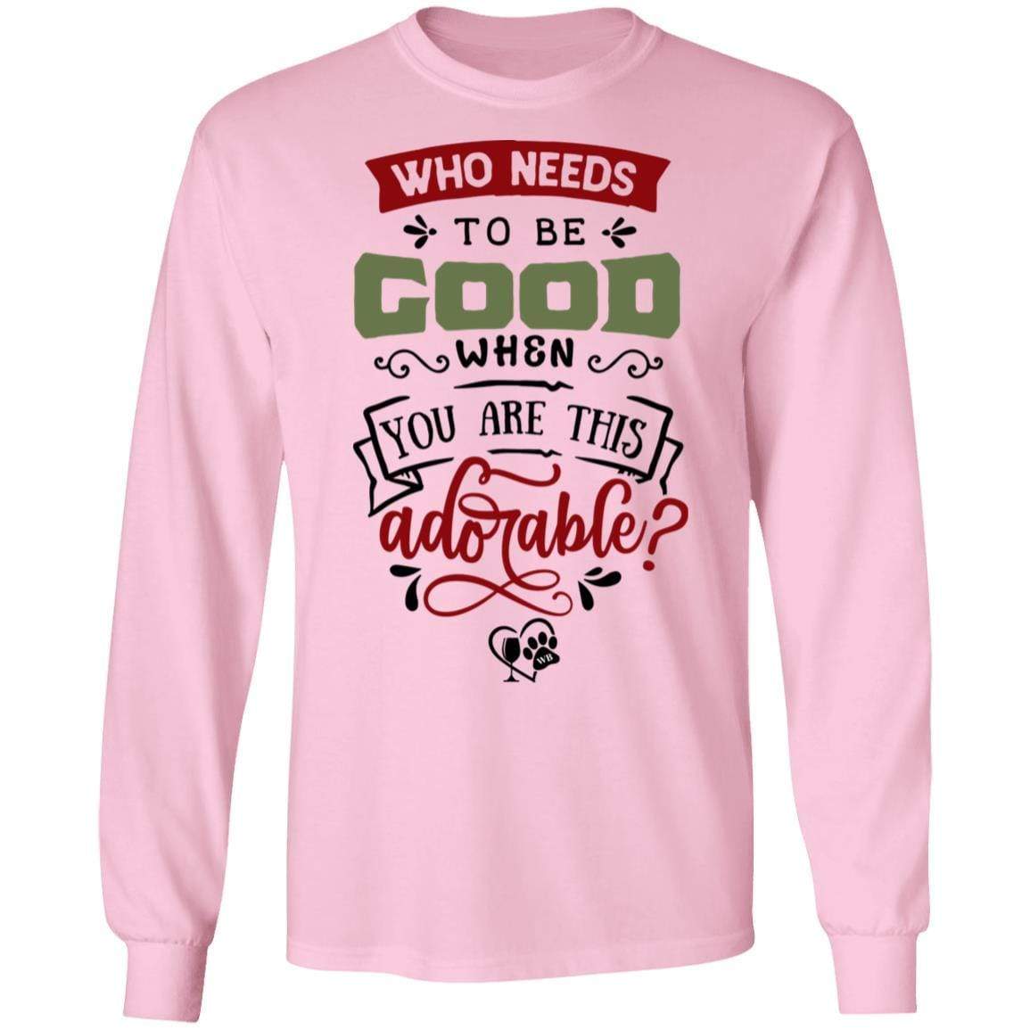 T-Shirts Light Pink / S WineyBitches.Co "Who Needs To Be Good When You Are This Adorable"  LS Ultra Cotton T-Shirt WineyBitchesCo