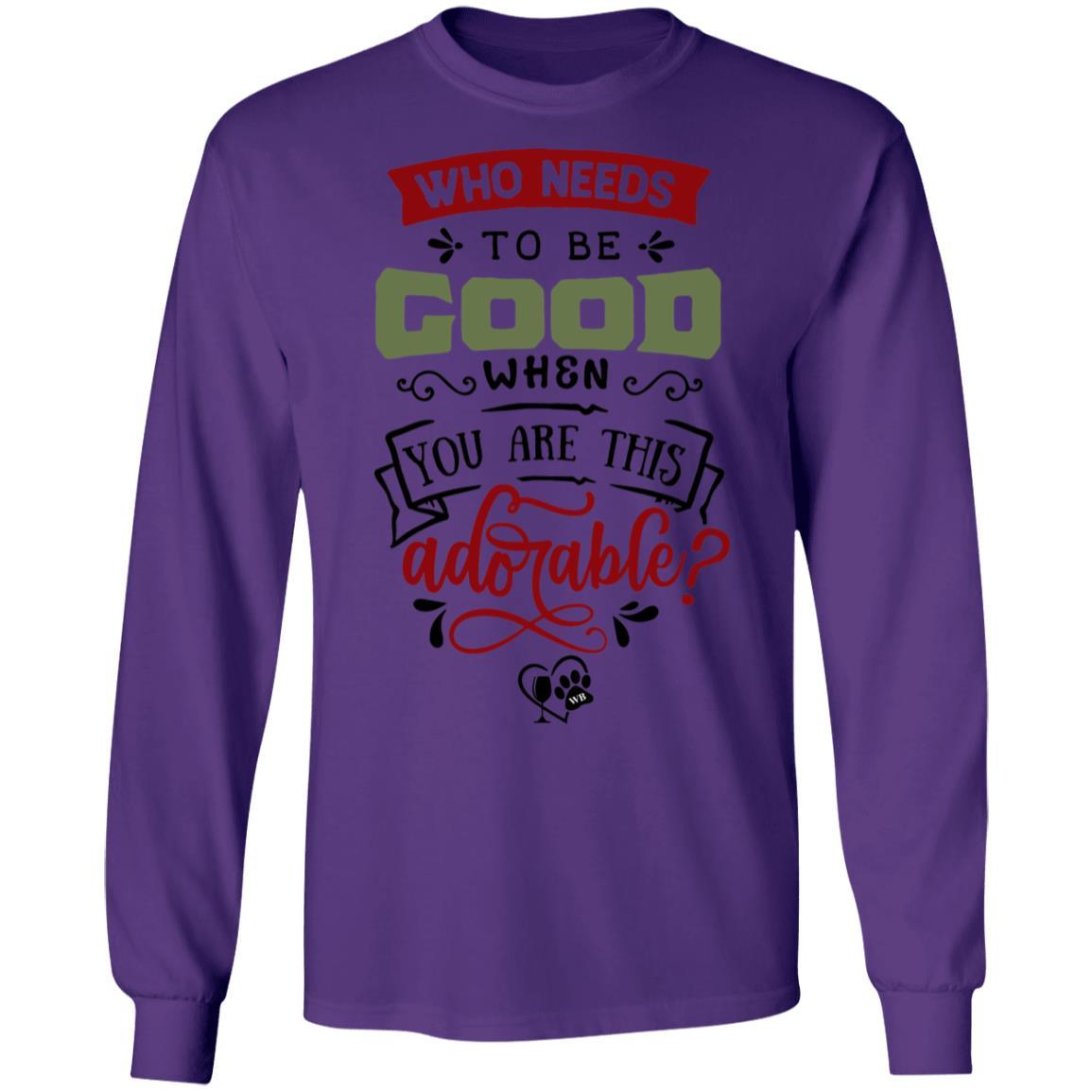 T-Shirts Purple / S WineyBitches.Co "Who Needs To Be Good When You Are This Adorable"  LS Ultra Cotton T-Shirt WineyBitchesCo