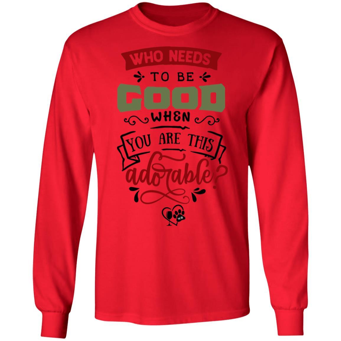 T-Shirts Red / S WineyBitches.Co "Who Needs To Be Good When You Are This Adorable"  LS Ultra Cotton T-Shirt WineyBitchesCo
