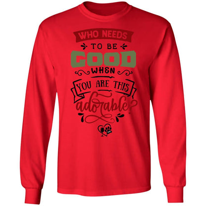 T-Shirts Red / S WineyBitches.Co "Who Needs To Be Good When You Are This Adorable"  LS Ultra Cotton T-Shirt WineyBitchesCo