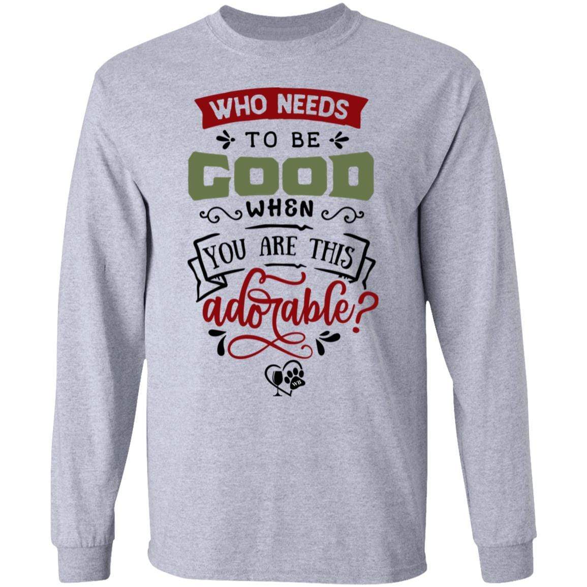 T-Shirts Sport Grey / S WineyBitches.Co "Who Needs To Be Good When You Are This Adorable"  LS Ultra Cotton T-Shirt WineyBitchesCo