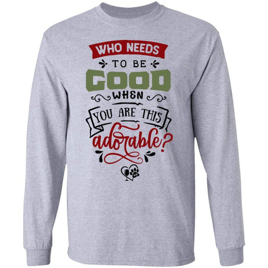 T-Shirts Sport Grey / S WineyBitches.Co "Who Needs To Be Good When You Are This Adorable"  LS Ultra Cotton T-Shirt WineyBitchesCo